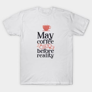 coffee lover - may coffee kick in before reality T-Shirt